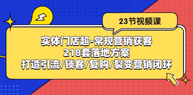 实体门店超常规营销获客：218套落地方案/打造引流/锁客/复购/裂变营销-项目网
