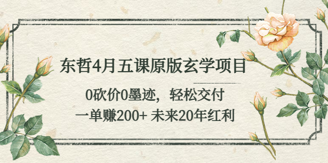 东哲4月五课原版玄学项目：0砍价0墨迹 轻松交付 一单赚200+未来20年红利-项目网