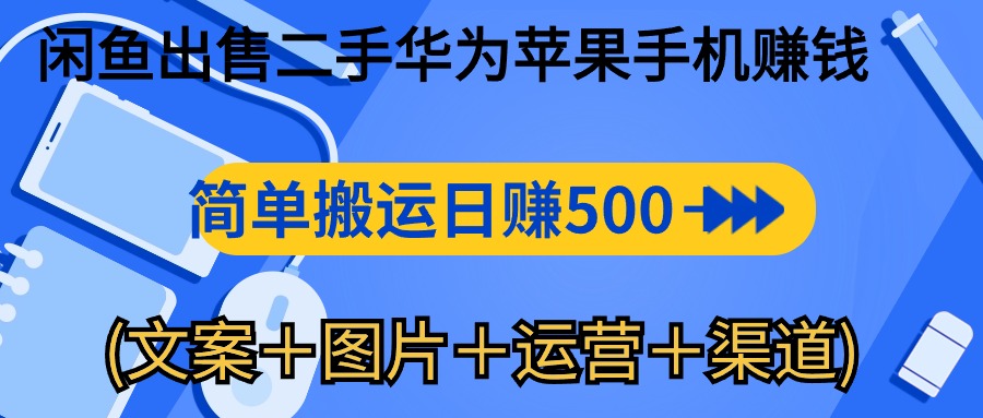 闲鱼新商机：二手华为苹果手机，简单搬运 日入千元攻略 (文案＋图片＋运营＋渠道)-项目网