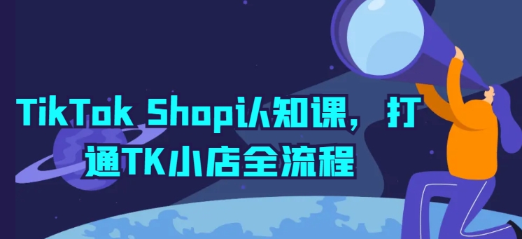 TikTok Shop开店宝典：TK小店全流程详解与实操-项目网