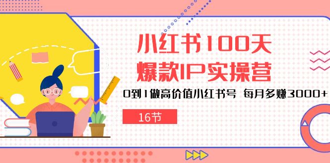 小红书达人速成：100天打造爆款IP，轻松月赚3000+（16节）-项目网
