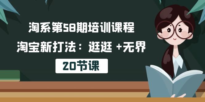 淘系第58期培训课程，淘宝新打法：逛逛 +无界（20节课）-项目网