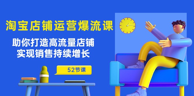 淘宝店铺运营秘籍：助你打造高流量店铺，实现销售持续增长（52节课）-项目网
