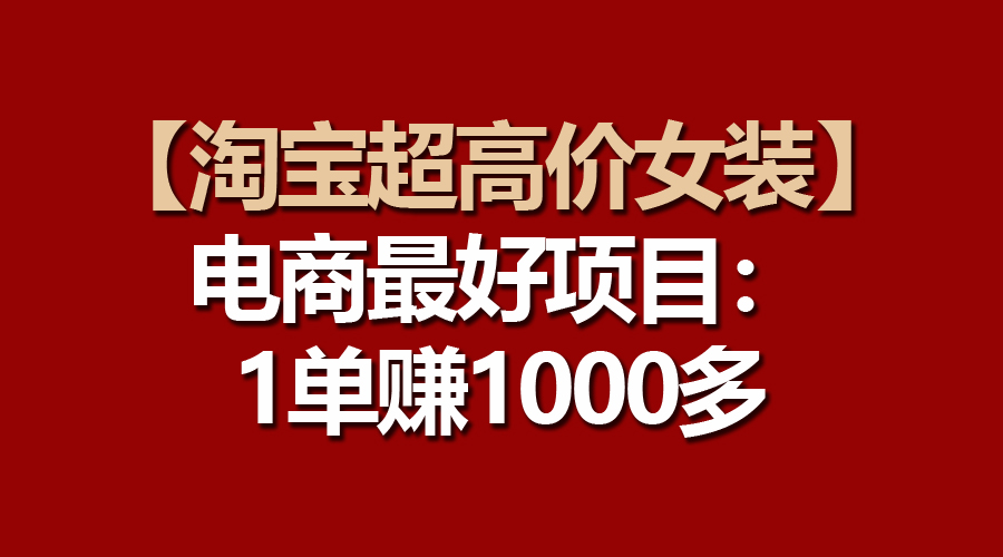 电商更好项目：淘宝超高价女装，一单赚1000多-项目网