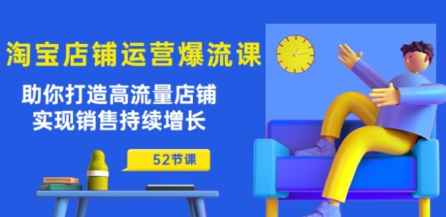 淘宝店铺运营爆店秘诀：助你打造高流量店铺，实现销售持续增长(52节课)-项目网
