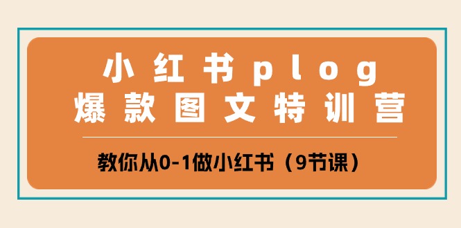 小红书 plog爆款图文特训营，教你从0-1做小红书（9节课）-项目网