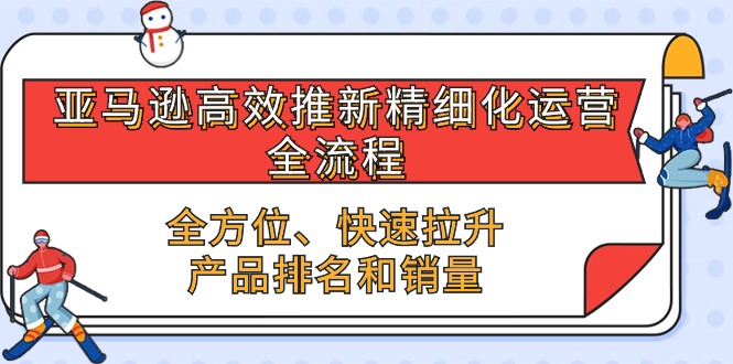 亚马逊-高效推新精细化 运营全流程，全方位、快速 拉升产品排名和销量-项目网