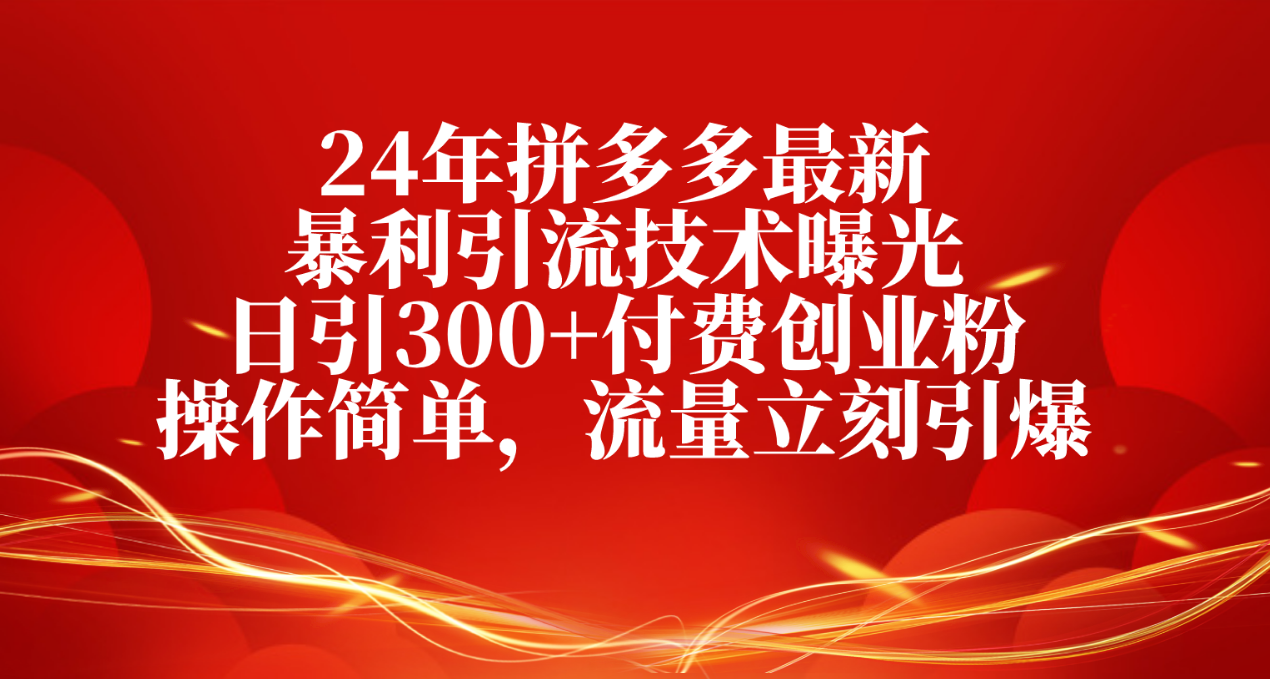 24年拼多多最新暴利引流技术曝光，日引300+付费创业粉，操作简单-项目网