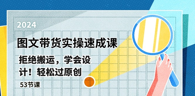 最新图文带货实操速成课，拒绝搬运，学会设计！轻松过原创 (53节课)-项目网