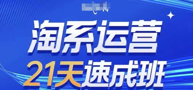 淘系运营21天速成班(更新24年5月)，0基础轻松搞定淘系运营，不做假把式-项目网