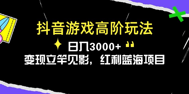 抖音游戏高阶玩法，日入3000+，变现立竿见影，红利蓝海项目-项目网
