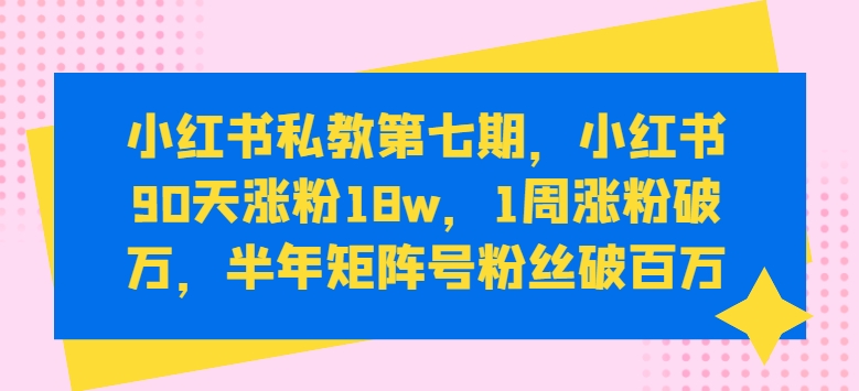 小红书涨粉变现秘籍：小红书90天涨粉18W，1周涨粉破万，半年矩阵号粉丝破百万-项目网