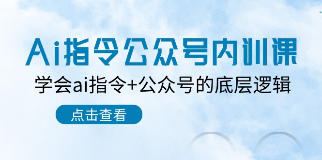 Ai指令-公众号内训课：学会ai指令+公众号的底层逻辑（7节课）-项目网
