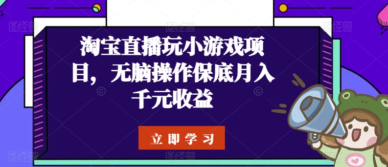 淘宝直播玩小游戏项目，无脑操作保底月入千元收益-项目网