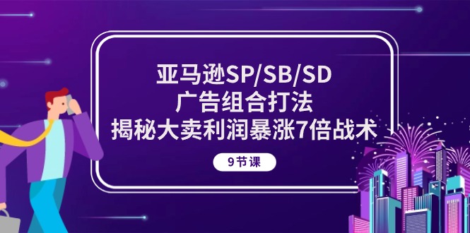 亚马逊SP/SB/SD广告组合打法，揭秘大卖利润暴涨7倍战术 (9节课)-项目网