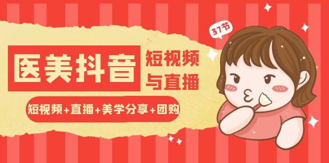 玩转医美 抖音短视频与直播：短视频+直播+美学分享+团购（37节）-项目网