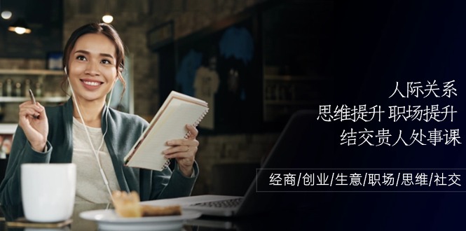 人际关系-思维提升-职场提升-结交贵人处事课：经商/创业/生意/职场/思维-项目网
