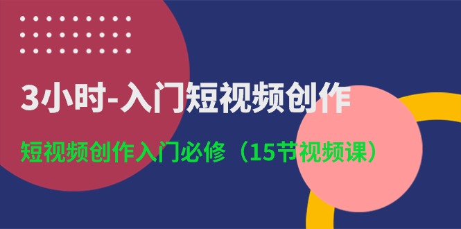 3小时-入门短视频创作:短视频创作入门必修(15节视频课) 3小时-入门短视频创作:短视频创作入门必修(15节视频课)