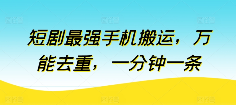 短剧最强手机搬运，万能去重，一分钟一条-项目网