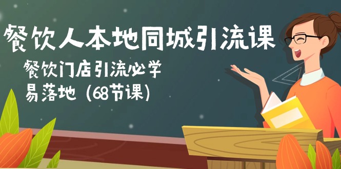 餐饮人本地同城引流课：餐饮门店引流必学，易落地（68节课）-项目网