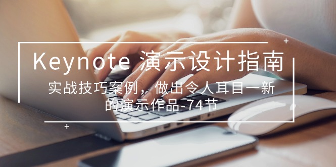 Keynote 演示-设计指南，实战技巧案例，做出令人耳目一新的演示作品-74节-项目网