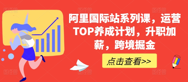 阿里国际站系列课，运营TOP养成计划，升职加薪，跨境掘金-项目网