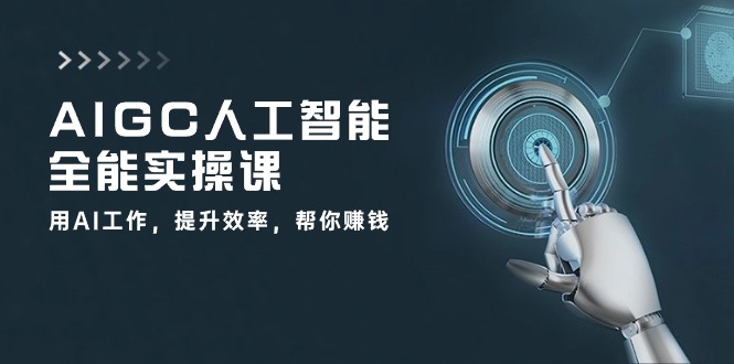 AIGC 人工智能全能实操课：用AI工作，提升效率，帮你赚钱（33节课）-项目网