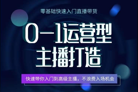 0-1运营型主播打造，​快速带你入门高级主播，不浪费入场机会-项目网