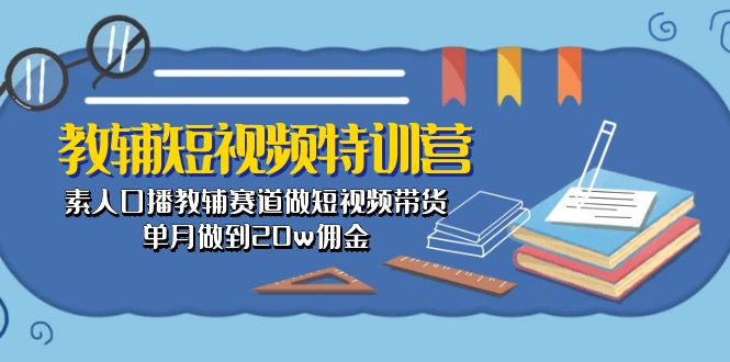 教辅-短视频特训营： 素人口播教辅赛道做短视频带货，单月做到20w佣金-项目网