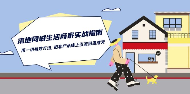 本地同城生活·商家实战指南：用一切有效方法，把客户从线上引流到店成交-项目网