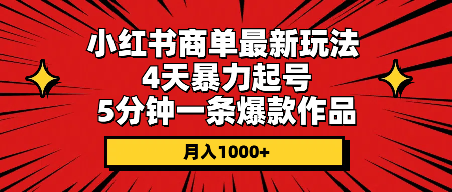 小红书商单最新玩法 4天暴力起号 5分钟一条爆款作品 月入1000+ 小红书商单最新玩法 4天暴力起号 5分钟一条爆款作品 月入1000+