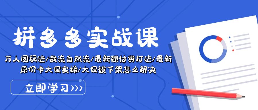 拼多多实战课：万人团玩法/截流自然流/最新强付费打法/最新原价卡大促实操/大促被下架怎么解决