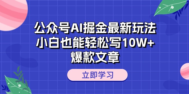 公众号AI掘金新玩法揭秘：小白也能轻松打造10W+爆款文章-项目网