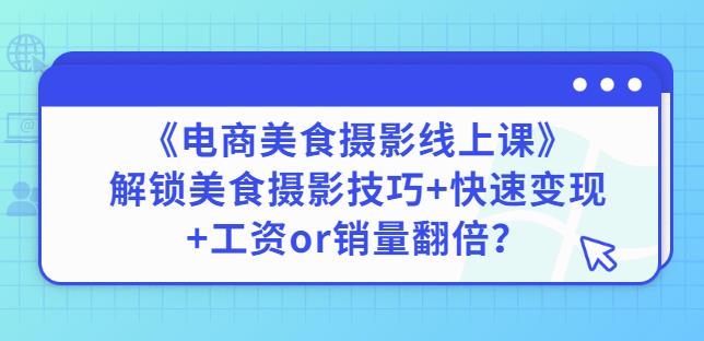 陈飞燕《电商美食摄影线上课》解锁美食摄影技巧+快速变现+工资or销量翻倍-项目网