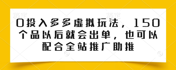 0投入多多虚拟玩法，150个品以后就会出单，也可以配合全站推广助推-项目网