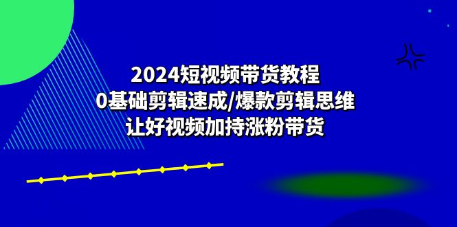 2024短视频带货教程:0基础剪辑速成/爆款剪辑思维/让好视频加持涨粉带货 2024短视频带货教程:0基础剪辑速成/爆款剪辑思维/让好视频加持涨粉带货