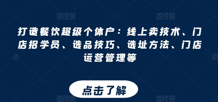 打造餐饮超级个体户：线上卖技术、门店招学员、选品技巧、选址方法、门店运营管理等-项目网