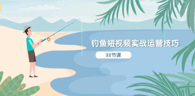 钓鱼短视频实战运营技巧，系统性讲解定位ip策划 能听懂，能落地，能实操-项目网