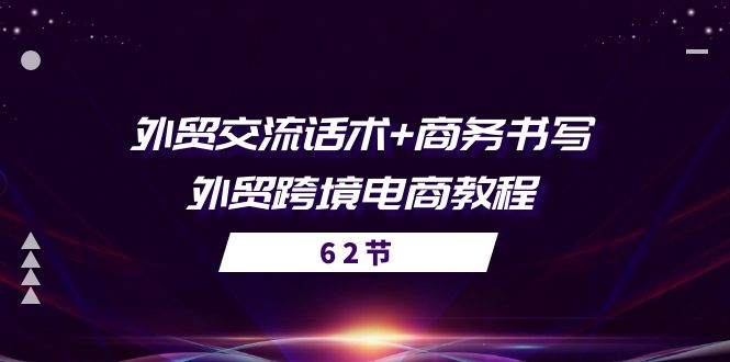 外贸 交流话术+ 商务书写-外贸跨境电商教程（56节课）-项目网