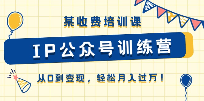 某收费培训课《IP公众号训练营》从0到变现，轻松月入过万！-项目网
