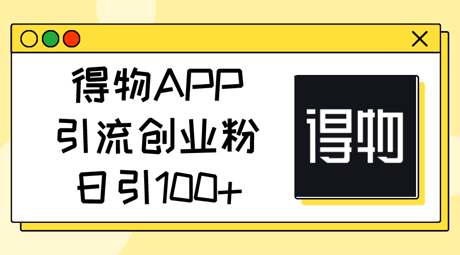 得物APP引流创业粉,日引100+ 得物APP引流创业粉,日引100+