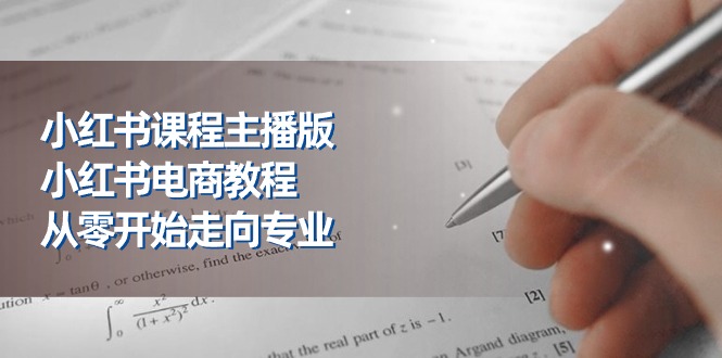 小红书课程主播版，小红书电商教程，从零开始走向专业（23节）-项目网