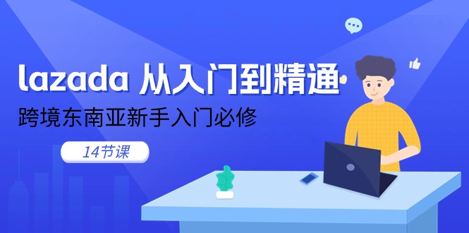 lazada 从入门到精通，跨境东南亚新手入门必修（14节课）-项目网