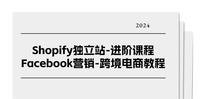 Shopify独立站-进阶课程-Facebook营销-跨境电商教程（25节）-项目网