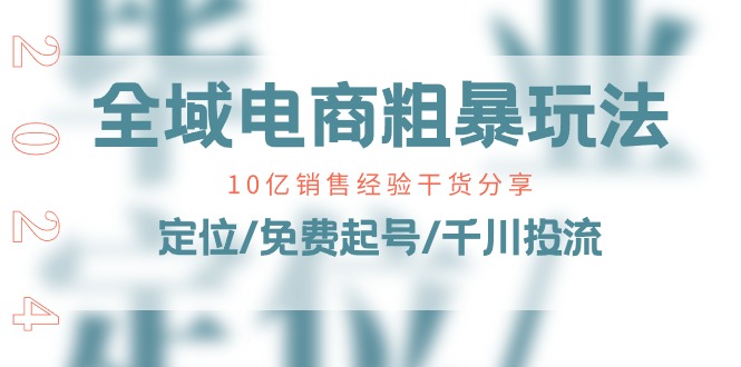 全域电商-粗暴玩法课:10亿销售经验干货分享!定位/免费起号/千川投流 全域电商-粗暴玩法课:10亿销售经验干货分享!定位/免费起号/千川投流