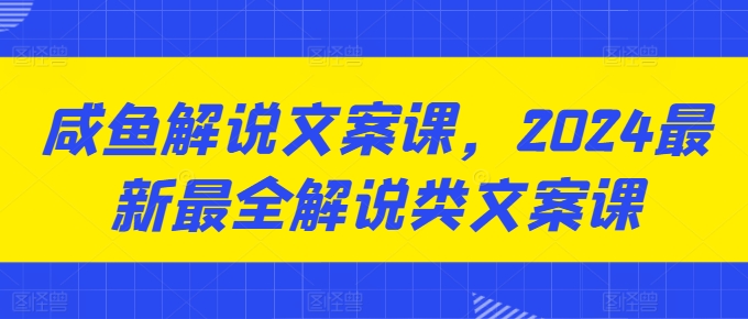 咸鱼解说文案课，2024最新最全解说类文案课-项目网