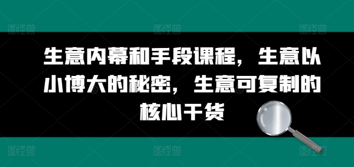 生意内幕和手段课程，生意以小博大的秘密，生意可复制的核心干货-项目网
