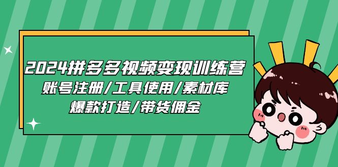 2024拼多多视频变现训练营，账号注册/工具使用/素材库/爆款打造/带货佣金-项目网
