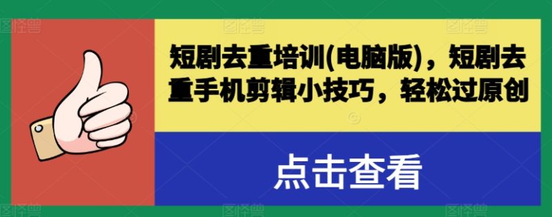 短剧去重培训(电脑版)，短剧去重手机剪辑小技巧，轻松过原创-项目网
