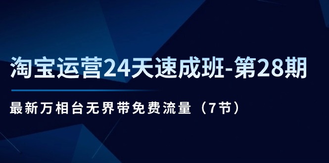 淘宝运营24天速成班-第28期：最新万相台无界带免费流量（7节）-项目网